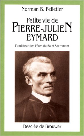 Petite vie de Pierre-Julien Eymard, 1811-1868 : fondateur des Pères du Saint-Sacrement