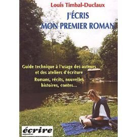J'écris mon premier roman : guide technique à l'usage des auteurs et des ateliers d'écriture : roman