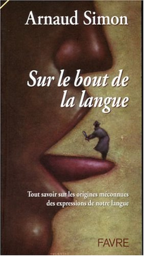 Sur le bout de la langue : tout savoir sur les origines méconnues des expressions de notre langue