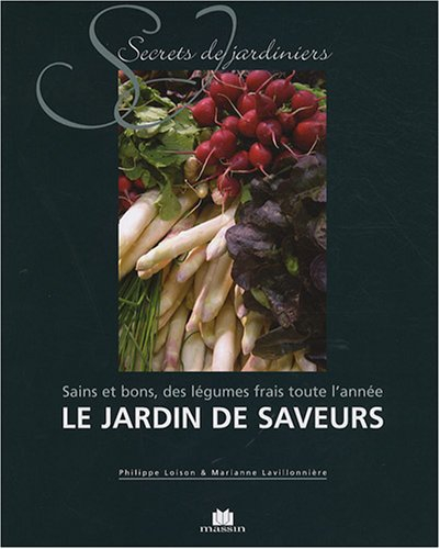 le jardin de saveurs : sains et bons, des légumes frais toute l'année