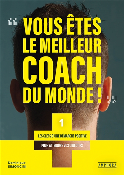 Vous êtes le meilleur coach du monde !. Vol. 1. Les clés d'une démarche positive pour atteindre vos 