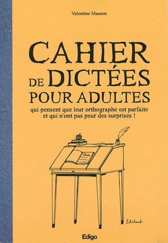 Cahier de dictées pour les adultes qui pensent que leur orthographe est parfaite et qui n'ont pas pe