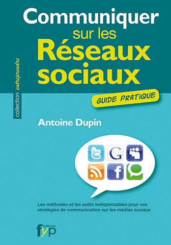 Communiquer sur les réseaux sociaux : guide pratique : les méthodes et les outils indispensables pou