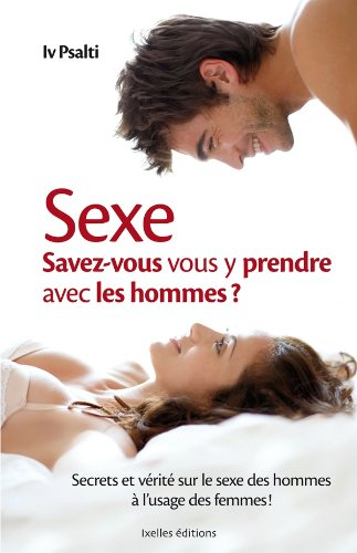 Sexe : savez-vous vous y prendre avec les hommes ? : secrets et vérité sur le sexe des hommes à l'us