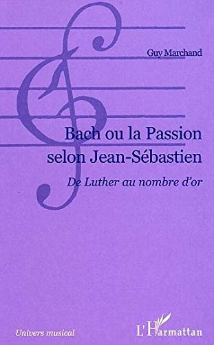 Bach ou La passion selon Jean-Sébastien : de Luther au nombre d'or