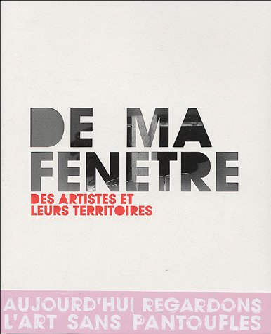 De ma fenêtre, des artistes et leurs territoires : exposition, Paris, ENSBA, 17 déc. 2004-27 févr. 2
