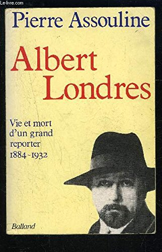 Albert Londres : vie et mort d'un grand reporter, 1884-1932