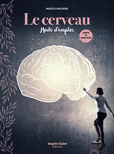 Le cerveau : mode d'emploi : comprendre son fonctionnement, savoir l'alimenter et l'entraîner, décou