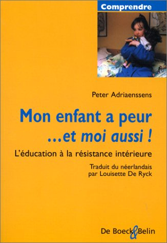 Mon enfant a peur... et moi aussi ! : l'éducation à la résistance intérieure