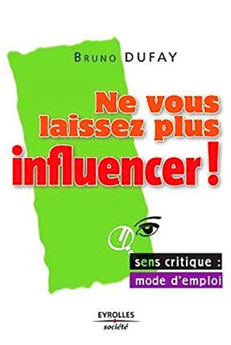 Ne vous laissez plus influencer : sens critique, mode d'emploi