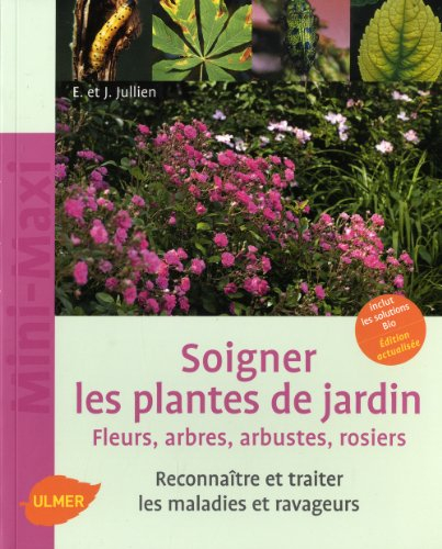 Soigner les plantes de jardin : fleurs, arbres, arbustes, rosiers : reconnaître et traiter les malad
