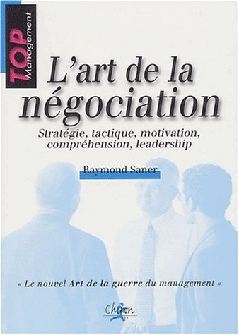 L'art de la négociation : stratégie, tactique, motivation, compréhension, leadership