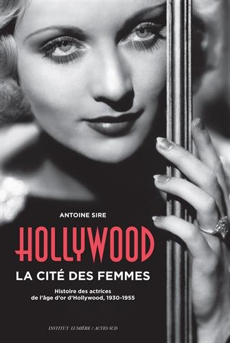 Hollywood, la cité des femmes : histoires des actrices de l'âge d'or d'Hollywood, 1930-1955
