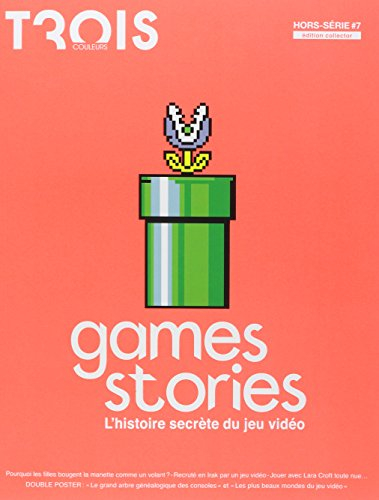 Trois Couleurs, hors série, n° 7. Games stories : l'histoire secrète du jeu vidéo