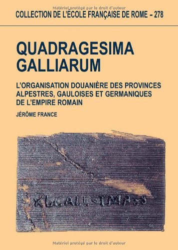 Quadragesima Galliarum : l'organisation douanière des provinces alpestres, gauloises et germaniques 