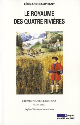 Le royaume des quatre rivières : l'espace politique français, 1380-1515