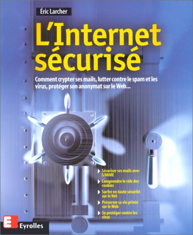 L'Internet sécurisé : comment crypter ses mails, lutter contre le spam et les virus, protéger son an