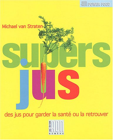 Les supers jus : les secrets de santé et le bien être de mère nature par les fruits et les légumes :