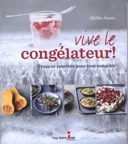 Vive le congélateur ! : Trucs et recettes pour tout congeler