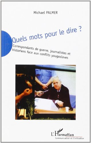Quels mots pour le dire ? : correspondants de guerre, journalistes et historiens face aux conflits y