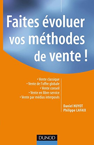 Faites évoluer vos méthodes de vente ! : vente classique, vente de l'offre globale, vente conseil, v