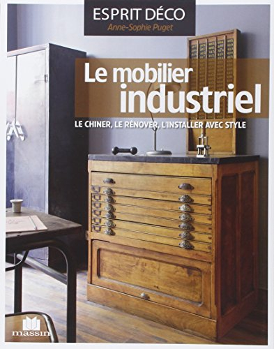 Le mobilier industriel : le chiner, le rénover, l'installer avec style