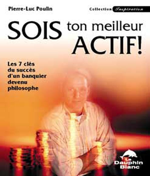 Sois ton meilleur actif ! : les 7 clés du succès d'un banquier devenu philosophe