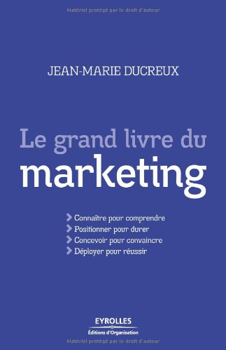 Le grand livre du marketing : connaître pour comprendre, positionner pour durer, concevoir pour conv