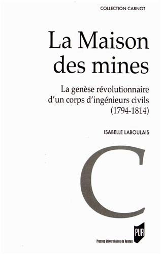 La Maison des mines : la genèse révolutionnaire d'un corps d'ingénieurs civils : 1794-1814