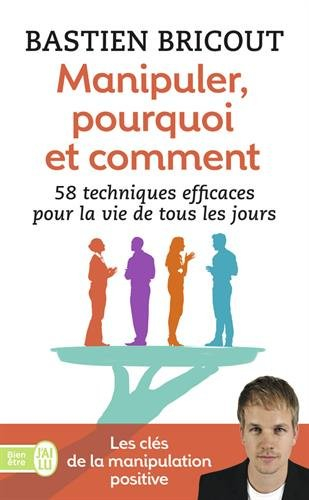 Manipuler, pourquoi, comment : 58 techniques efficaces pour la vie de tous les jours