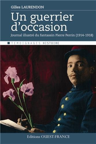 Un guerrier d'occasion : journal illustré du fantassin Pierre Perrin, 1914-1918