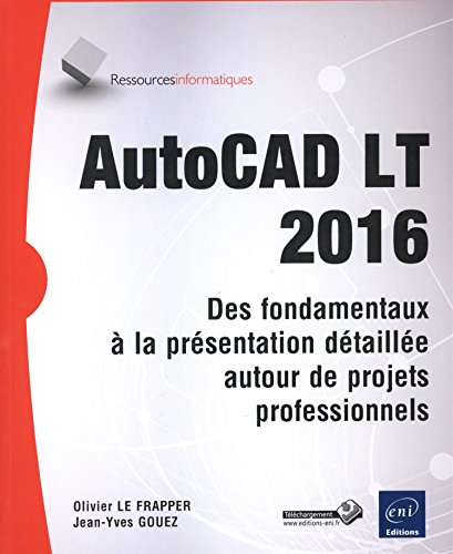 AutoCAD LT 2016 : des fondamentaux à la présentation détaillée autour de projets professionnels