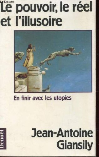 Le Pouvoir, le réel et l'illusoire : en finir avec les utopies