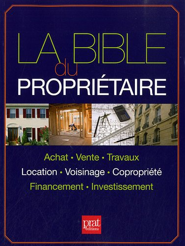 La bible du propriétaire : achat, vente, travaux, location, voisinage, copropriété, financement, inv