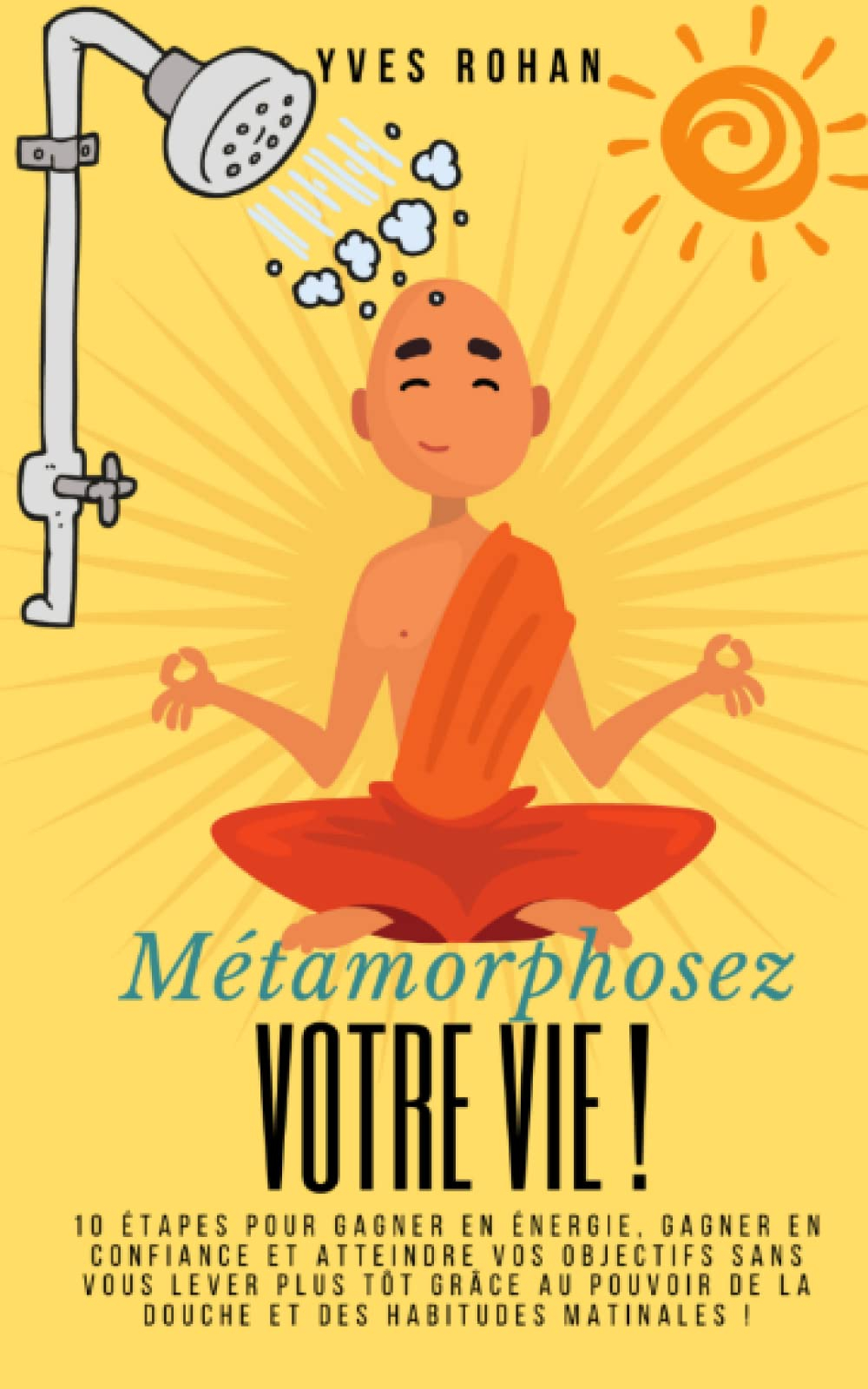 Métamorphosez VOTRE VIE !: 10 étapes pour gagner en énergie, gagner en confiance et atteindre vos ob