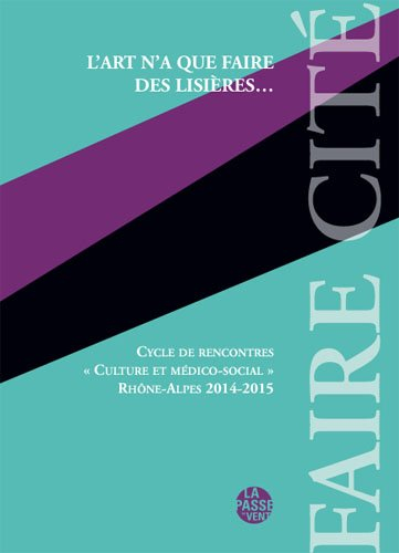 l'art n'a que faire des lisieres..., cycle de rencontres culture et medico-social rhône-alpes 2014-2