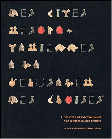 Visions d'Orient : des cités mésopotamiennes à la Jérusalem des croisés, la donation Camille Abousso