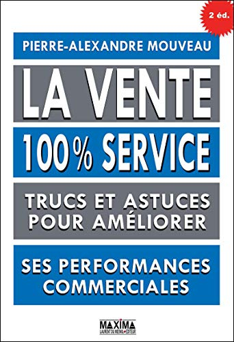 La vente : 100 % service : trucs et astuces pour améliorer ses performances commerciales