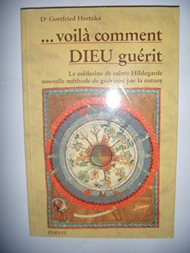 Voilà comment Dieu guérit : la médecine de sainte Hildegarde de Bingen, nouvelle méthode de guérison