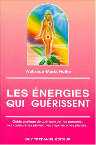Les Energies qui guérissent : guide pratique de guérison par les pensées, les couleurs, les pierres,