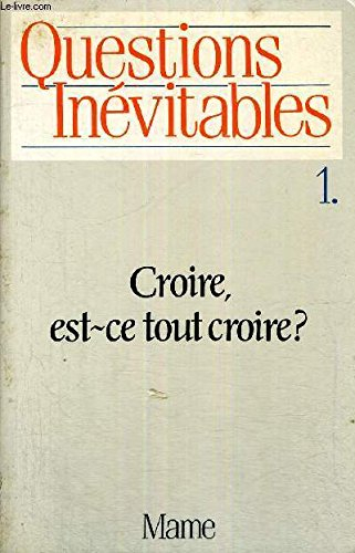 Questions inévitables. Vol. 1. Croire, est-ce tout croire ?
