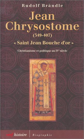 Jean Chrysostome, saint Jean Bouche d'or, 349-407 : christianisme et politique au IVe siècle