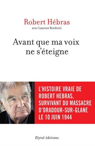 Avant que ma voix ne s'éteigne : l'histoire vraie de Robert Hebras, survivant du massacre d'Oradour-