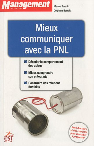 Mieux communiquer avec la PNL : décoder le comportement des autres, mieux comprendre son entourage, 