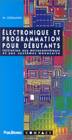 Electronique et programmation pour débutants : initiation aux microcontrôleurs et aux systèmes monoc