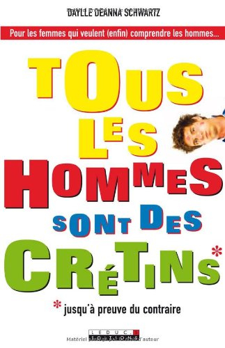 Tous les hommes sont des crétins ! : jusqu'à preuve du contraire : pour les femmes qui veulent (enfi