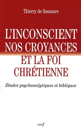 L'inconscient, nos croyances et la foi chrétienne : études psychanalytiques et bibliques