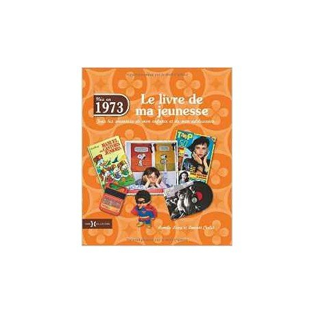 Nés en 1973 : le livre de ma jeunesse : tous les souvenirs de mon enfance et de mon adolescence