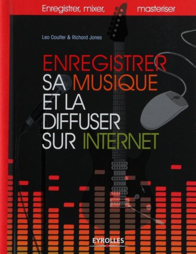 Enregistrer sa musique et la diffuser sur Internet : enregistrer, mixer, masteriser