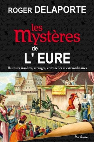 Les mystères de l'Eure : histoires insolites, étranges, criminelles et extraordinaires